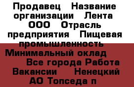 Продавец › Название организации ­ Лента, ООО › Отрасль предприятия ­ Пищевая промышленность › Минимальный оклад ­ 17 000 - Все города Работа » Вакансии   . Ненецкий АО,Топседа п.